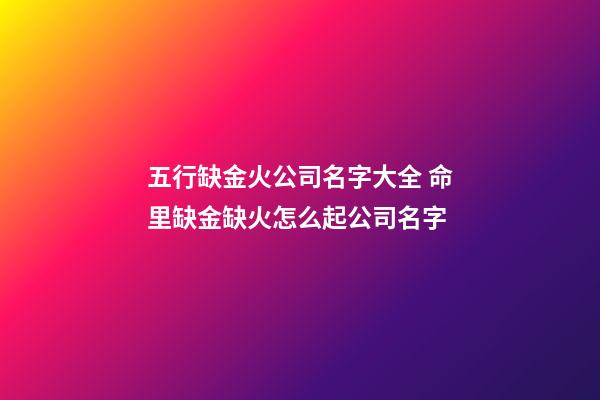 五行缺金火公司名字大全 命里缺金缺火怎么起公司名字-第1張-公司起名-玄機派